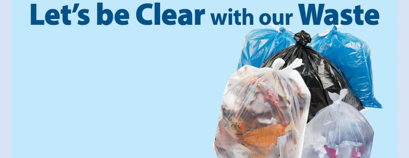 on the right images of 2 clear bags with garbage in it, 1 black garbage bag, 2 blue recycling bags. Text on the left and centre reads: Let's be Clear with our Waste.