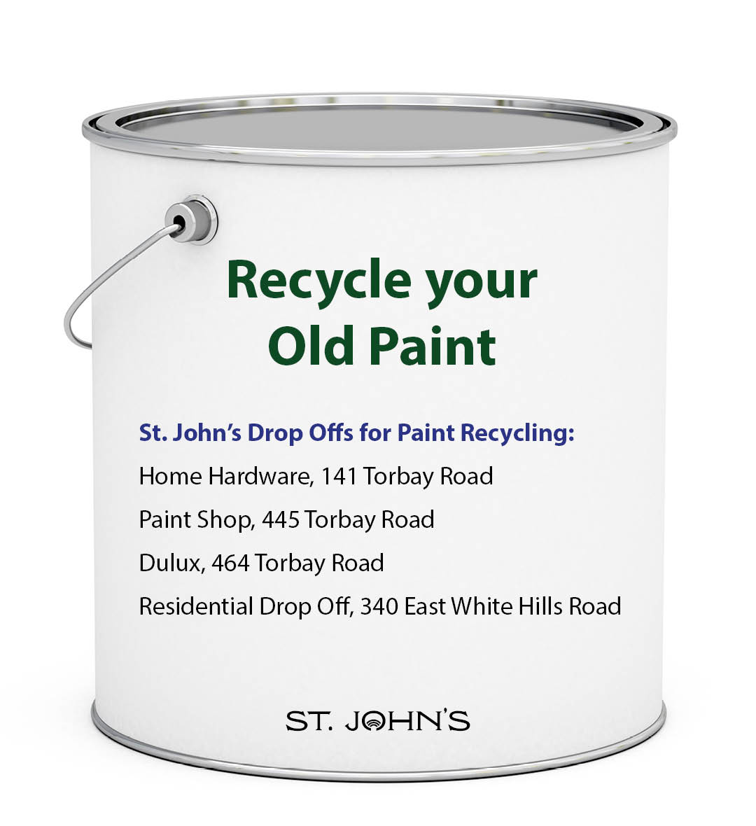 A white paint container. Recycle your old paint. St. John's Drop Offs for painting recycling. Home Hardware, 141 Torbay Road. Paint Shop, 445 Torbay Road. Dulux, 464 Torbay Road. Residential Drop Off, 340 East White Hills Road.